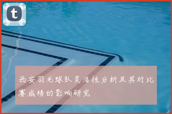 西安羽毛球队灵活性分析及其对比赛成绩的影响研究