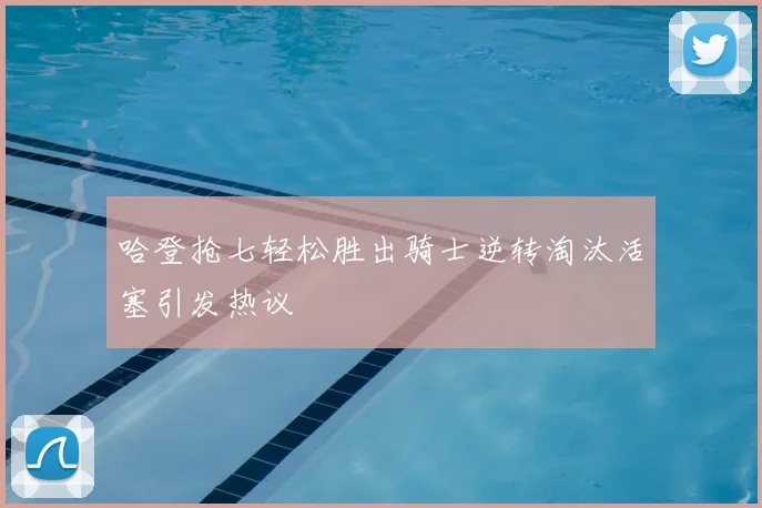 哈登抢七轻松胜出骑士逆转淘汰活塞引发热议