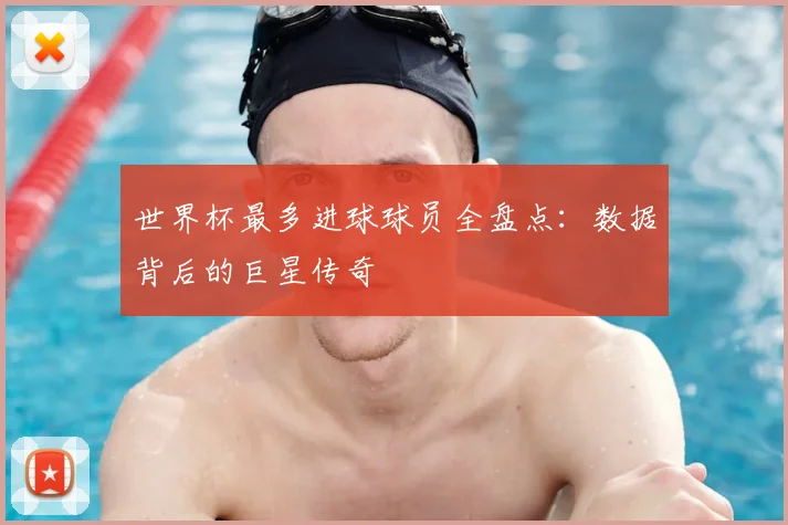 世界杯最多进球球员全盘点：数据背后的巨星传奇