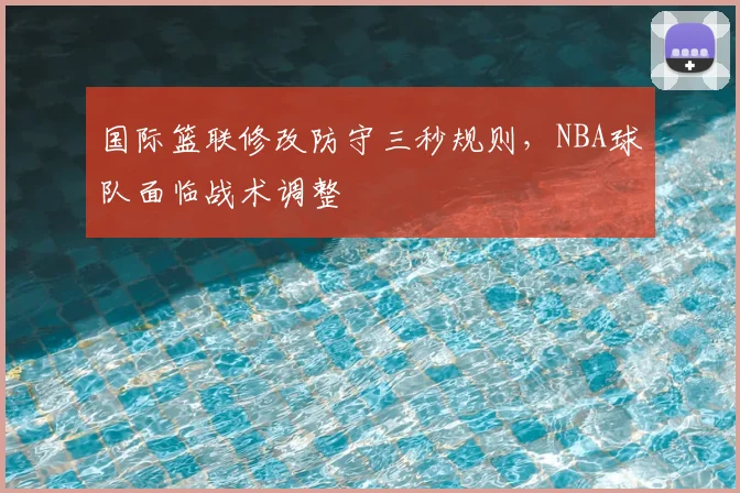 国际篮联修改防守三秒规则,NBA球队面临战术调整