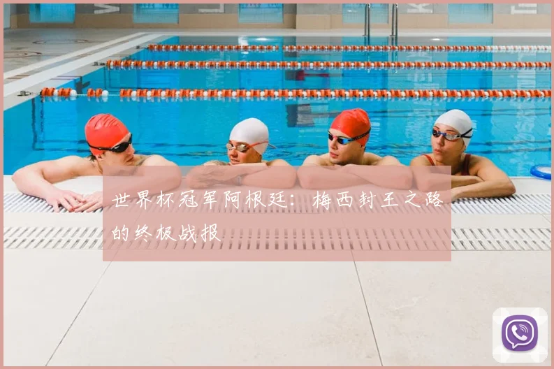 世界杯冠军阿根廷：梅西封王之路的终极战报