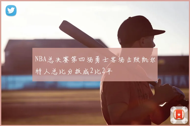 NBA总决赛第四场勇士客场击败凯尔特人总比分扳成2比2平