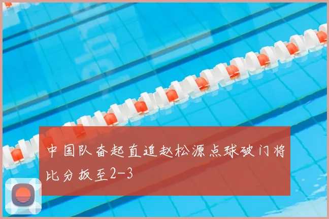 中国队奋起直追赵松源点球破门将比分扳至2-3