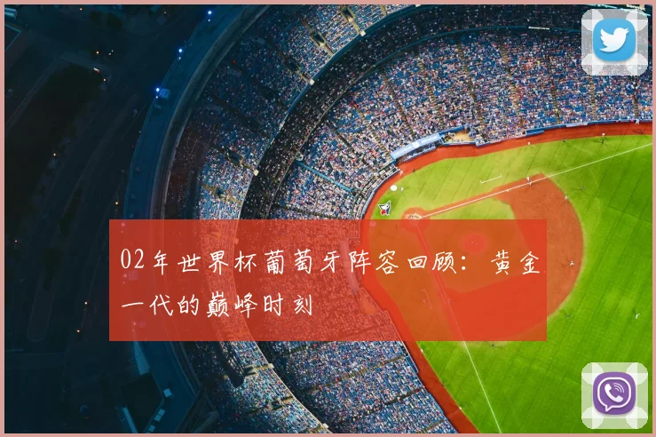 02年世界杯葡萄牙阵容回顾：黄金一代的巅峰时刻