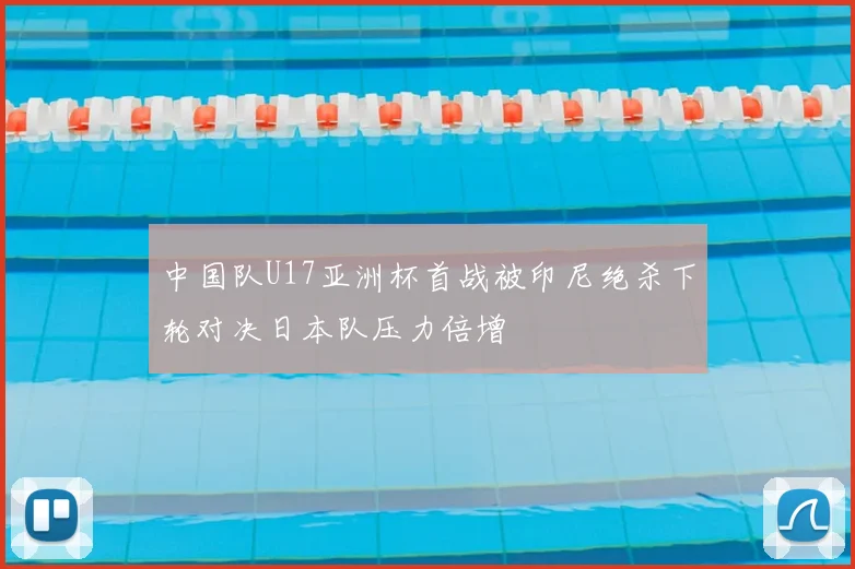 中国队U17亚洲杯首战被印尼绝杀下轮对决日本队压力倍增