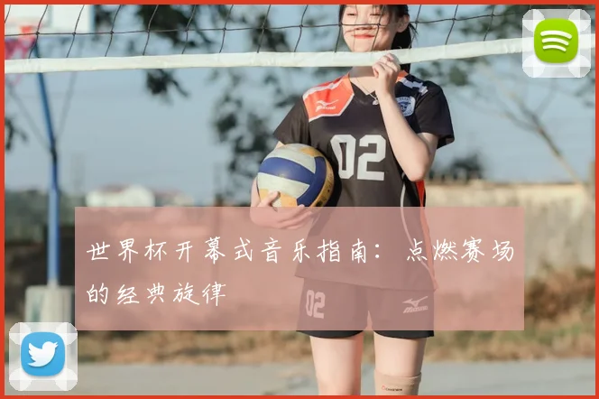 世界杯开幕式音乐指南：点燃赛场的经典旋律