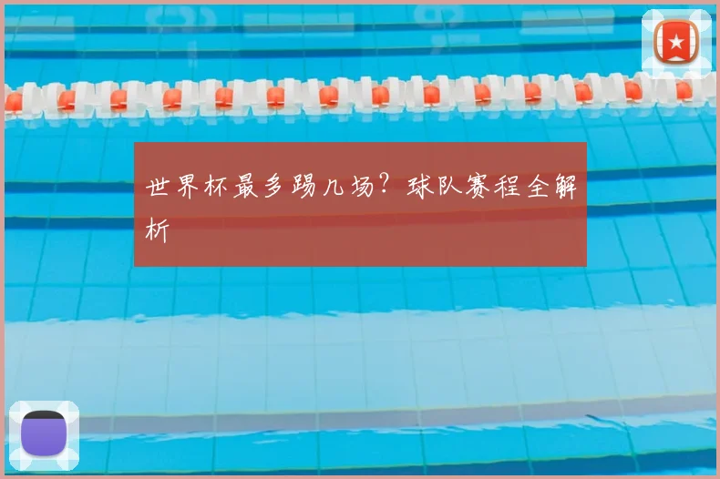 世界杯最多踢几场？球队赛程全解析