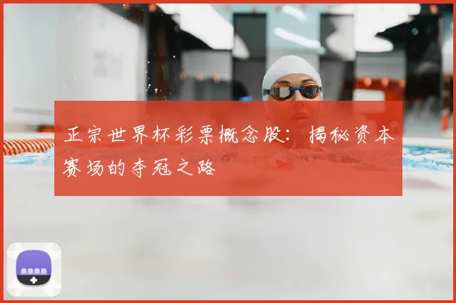 正宗世界杯彩票概念股：揭秘资本赛场的夺冠之路