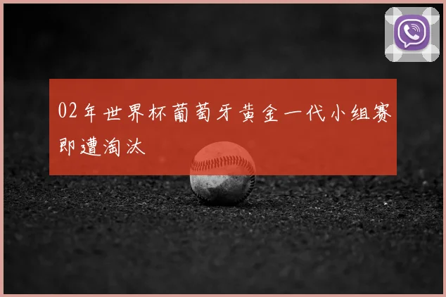 02年世界杯葡萄牙黄金一代小组赛即遭淘汰
