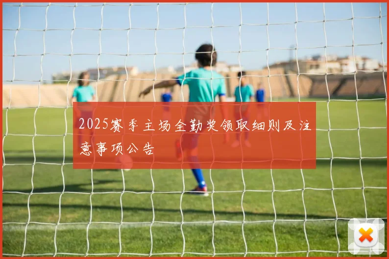 2025赛季主场全勤奖领取细则及注意事项公告