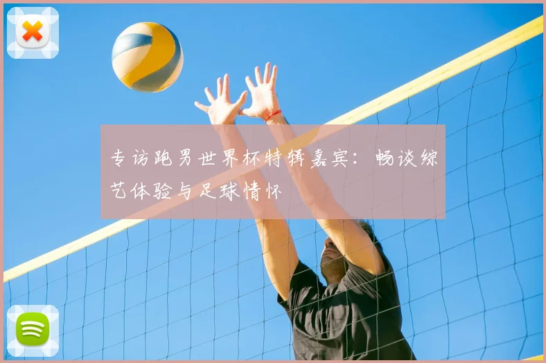 专访跑男世界杯特辑嘉宾：畅谈综艺体验与足球情怀