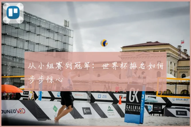 从小组赛到冠军：世界杯排名如何步步惊心