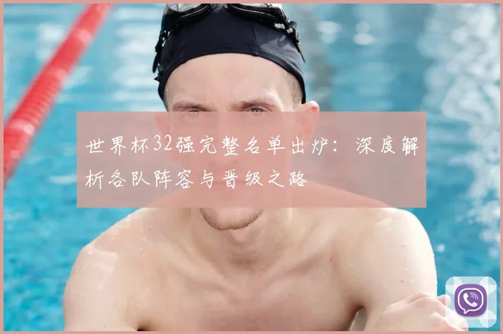 世界杯32强完整名单出炉：深度解析各队阵容与晋级之路