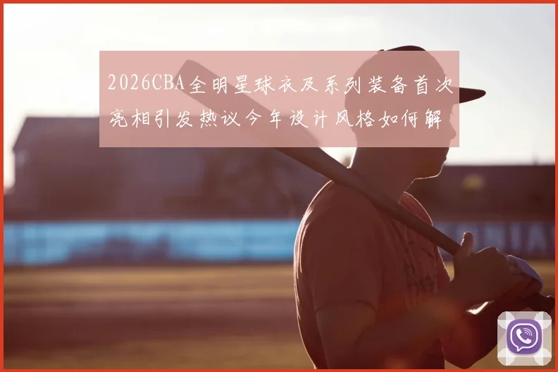 2026CBA全明星球衣及系列装备首次亮相引发热议今年设计风格如何解析