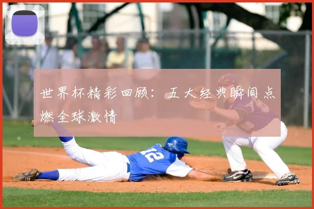 世界杯精彩回顾：五大经典瞬间点燃全球激情