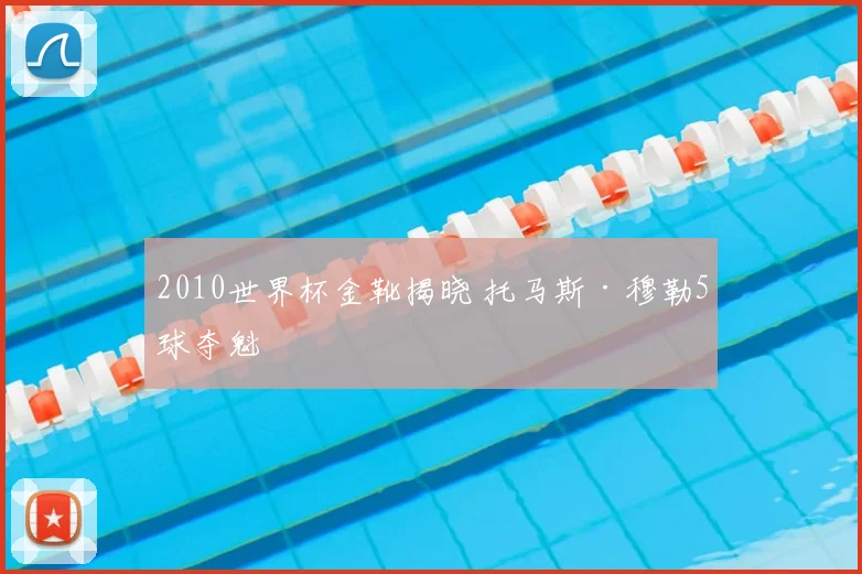 2010世界杯金靴揭晓 托马斯·穆勒5球夺魁