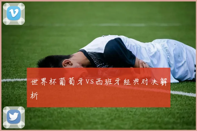 世界杯葡萄牙vs西班牙经典对决解析
