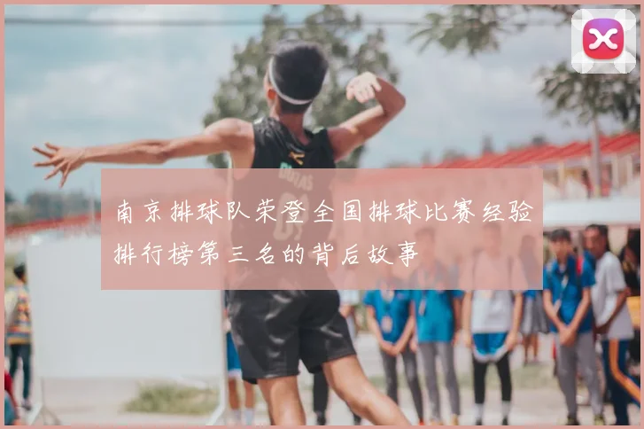 南京排球队荣登全国排球比赛经验排行榜第三名的背后故事
