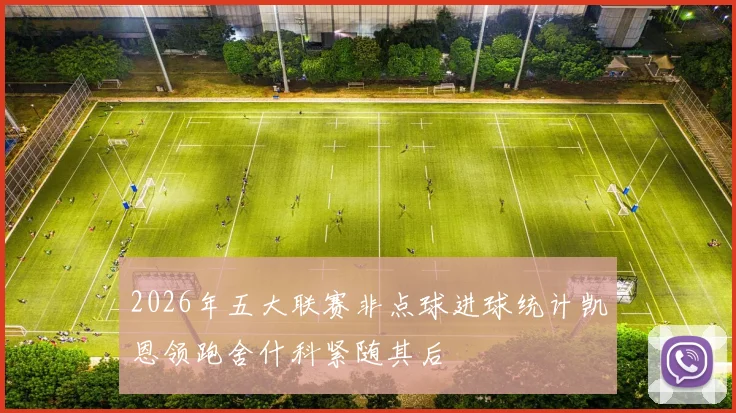 2026年五大联赛非点球进球统计凯恩领跑舍什科紧随其后