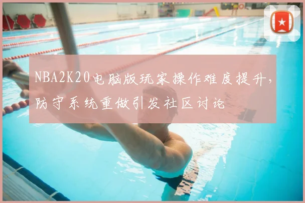 NBA2K20电脑版玩家操作难度提升，防守系统重做引发社区讨论