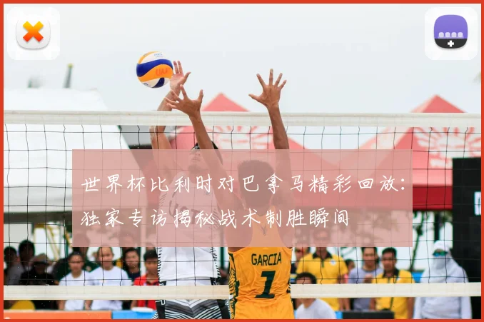 世界杯比利时对巴拿马精彩回放：独家专访揭秘战术制胜瞬间
