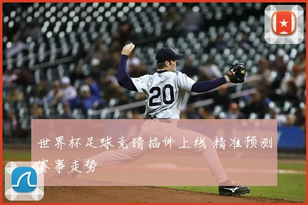 世界杯足球竞猜插件上线 精准预测赛事走势