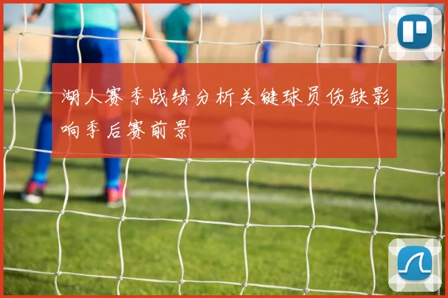 湖人赛季战绩分析关键球员伤缺影响季后赛前景