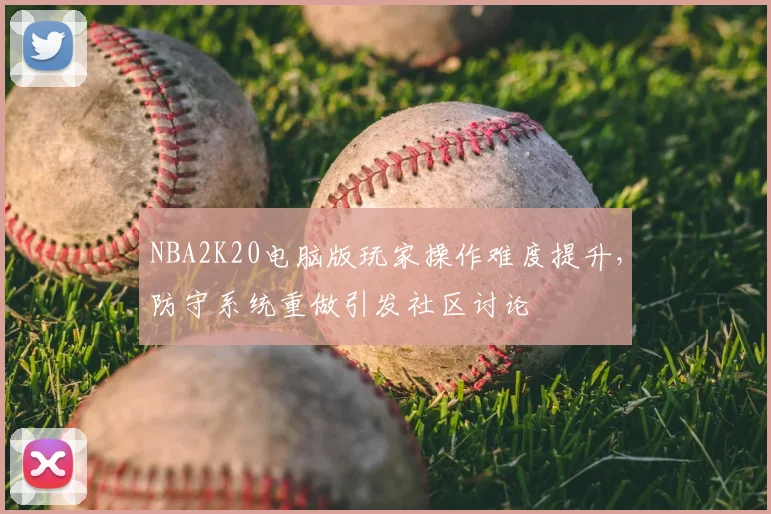 NBA2K20电脑版玩家操作难度提升，防守系统重做引发社区讨论