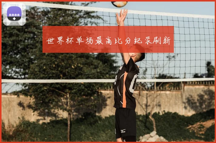 世界杯单场最高比分纪录刷新