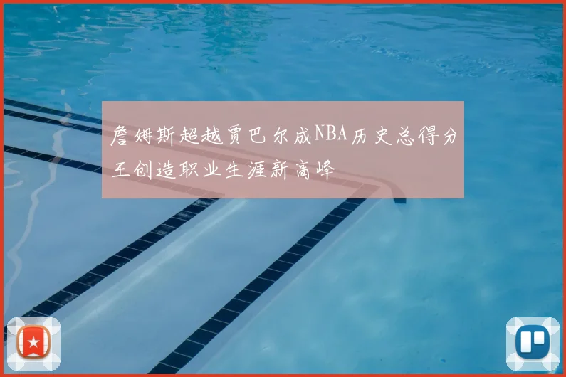 詹姆斯超越贾巴尔成NBA历史总得分王创造职业生涯新高峰