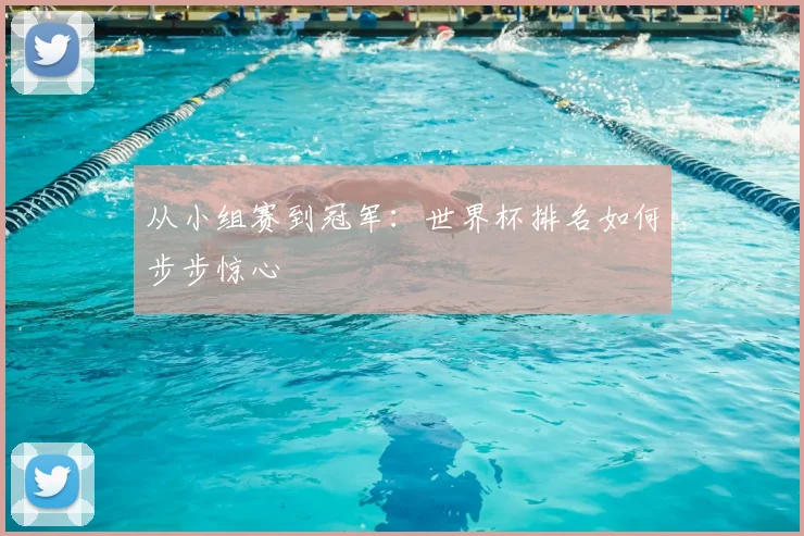 从小组赛到冠军：世界杯排名如何步步惊心