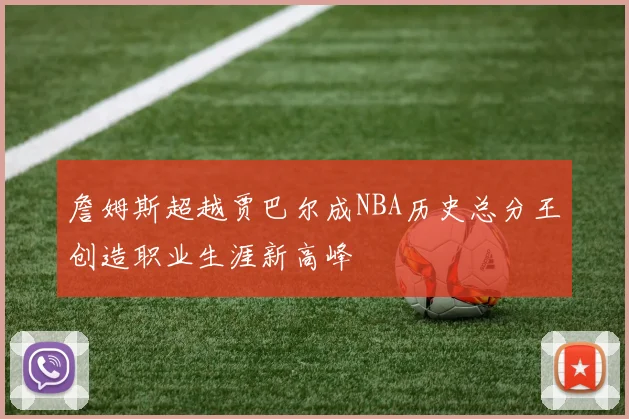 詹姆斯超越贾巴尔成NBA历史总分王创造职业生涯新高峰