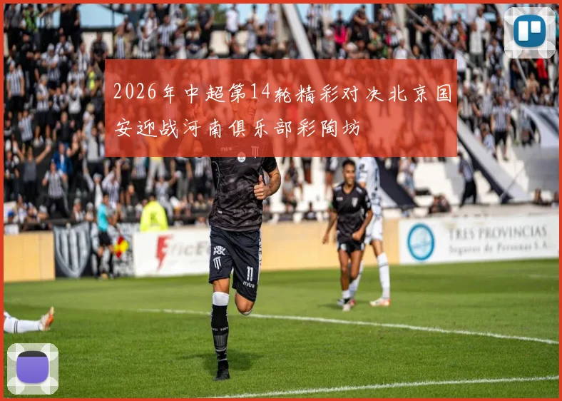 2026年中超第14轮精彩对决北京国安迎战河南俱乐部彩陶坊
