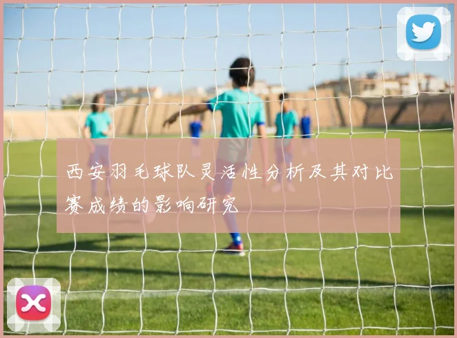 西安羽毛球队灵活性分析及其对比赛成绩的影响研究