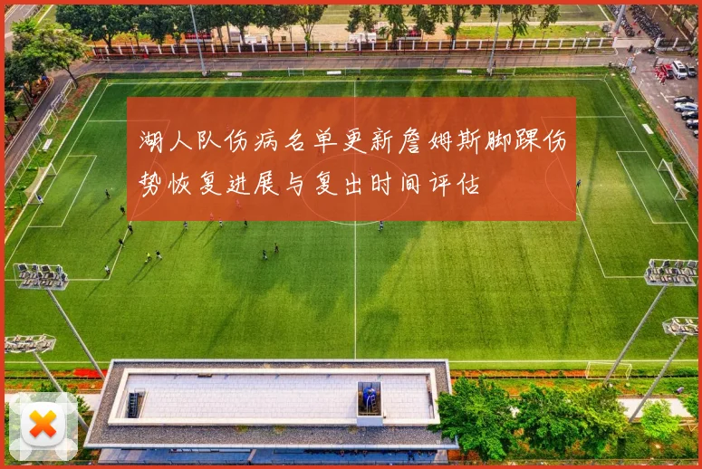 湖人队伤病名单更新詹姆斯脚踝伤势恢复进展与复出时间评估