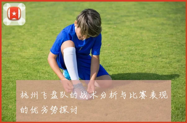 杭州飞盘队的战术分析与比赛表现的优劣势探讨