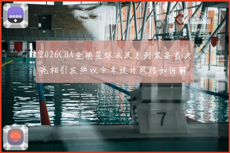 2026CBA全明星球衣及系列装备首次亮相引发热议今年设计风格如何解析