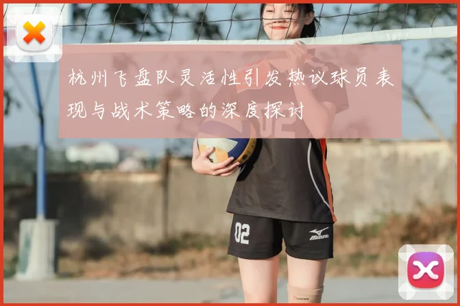 杭州飞盘队灵活性引发热议球员表现与战术策略的深度探讨