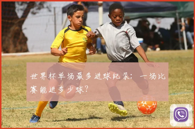 世界杯单场最多进球纪录：一场比赛能进多少球？