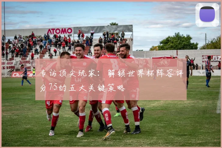 专访顶尖玩家：解锁世界杯阵容评分75的五大关键策略