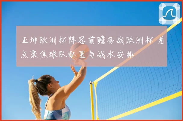 正坤欧洲杯阵容前瞻备战欧洲杯 看点聚焦球队配置与战术安排