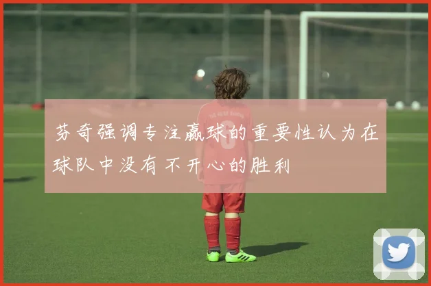 芬奇强调专注赢球的重要性认为在球队中没有不开心的胜利