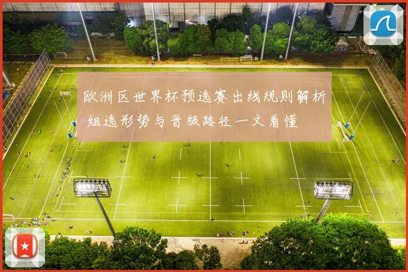 欧洲区世界杯预选赛出线规则解析 组选形势与晋级路径一文看懂