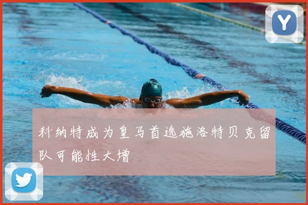 科纳特成为皇马首选施洛特贝克留队可能性大增