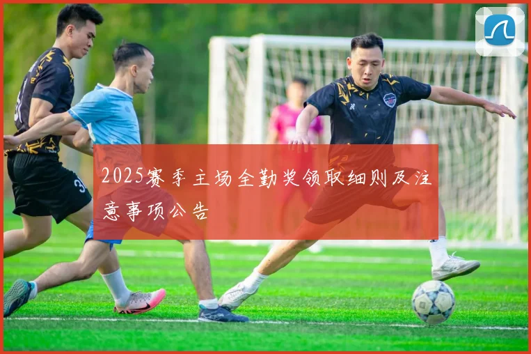 2025赛季主场全勤奖领取细则及注意事项公告