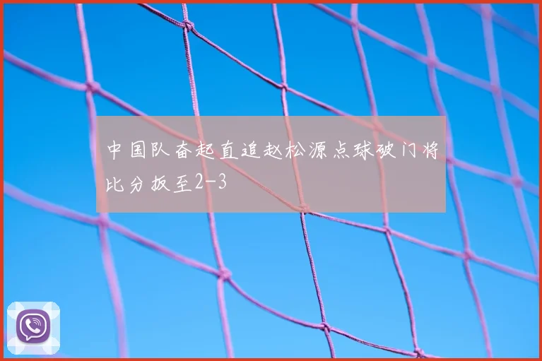 中国队奋起直追赵松源点球破门将比分扳至2-3