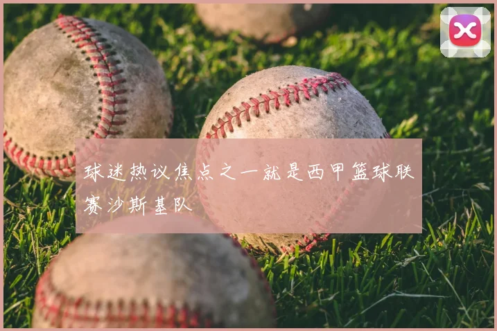 球迷热议焦点之一就是西甲篮球联赛沙斯基队