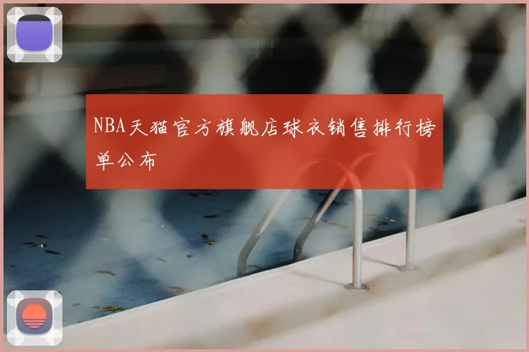 NBA天猫官方旗舰店球衣销售排行榜单公布