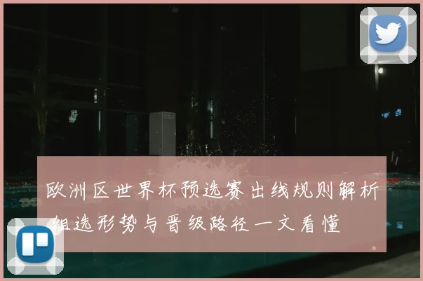 欧洲区世界杯预选赛出线规则解析 组选形势与晋级路径一文看懂